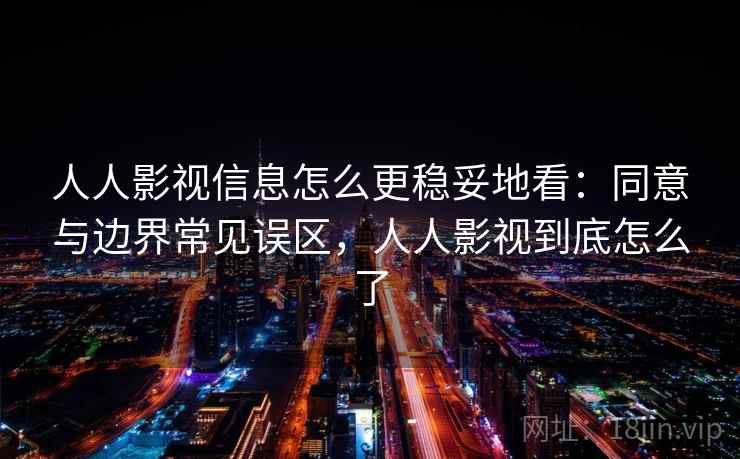 人人影视信息怎么更稳妥地看:同意与边界常见误区,人人影视到底怎么了 人人影视信息怎么更稳妥地看:同意与边界常见误区,人人影视到底怎么了