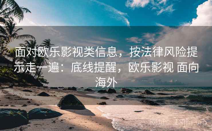 面对欧乐影视类信息,按法律风险提示走一遍:底线提醒,欧乐影视 面向海外 面对欧乐影视类信息,按法律风险提示走一遍:底线提醒,欧乐影视 面向海外