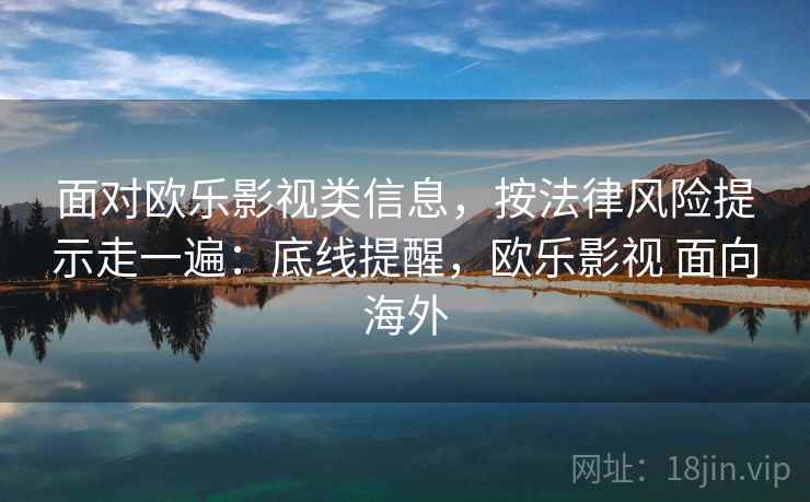 面对欧乐影视类信息,按法律风险提示走一遍:底线提醒,欧乐影视 面向海外 面对欧乐影视类信息,按法律风险提示走一遍:底线提醒,欧乐影视 面向海外