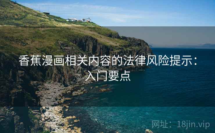 香蕉漫画相关内容的法律风险提示:入门要点 香蕉漫画相关内容的法律风险提示:入门要点