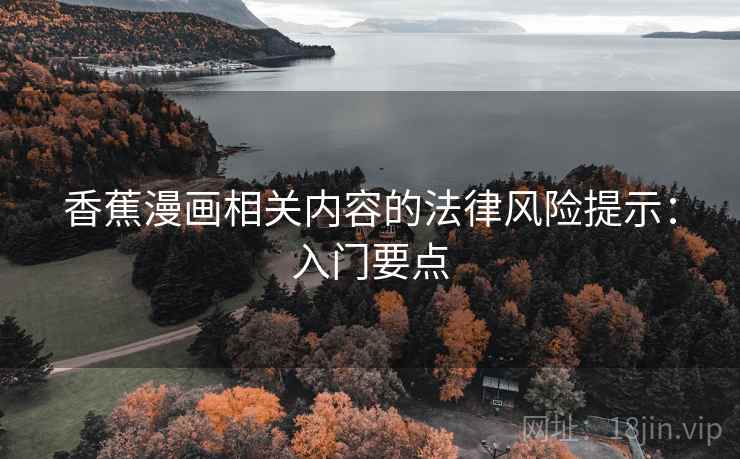 香蕉漫画相关内容的法律风险提示:入门要点 香蕉漫画相关内容的法律风险提示:入门要点