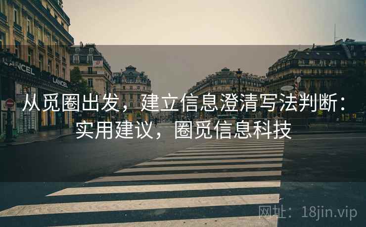 从觅圈出发,建立信息澄清写法判断:实用建议,圈觅信息科技 从觅圈出发,建立信息澄清写法判断:实用建议,圈觅信息科技